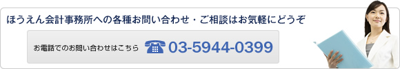 ほうえん会計事務所への各種お問い合わせ・ご相談はお気軽にどうぞ ほうえん会計事務所への各種お問い合わせ・ご相談はお気軽にどうぞ TEL.03-5944-0399